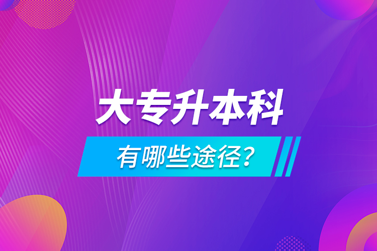 大專升本科有哪些途徑？