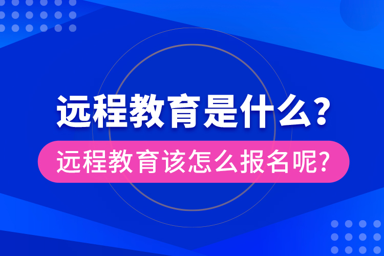 遠(yuǎn)程教育是什么？遠(yuǎn)程教育該怎么報(bào)名呢?