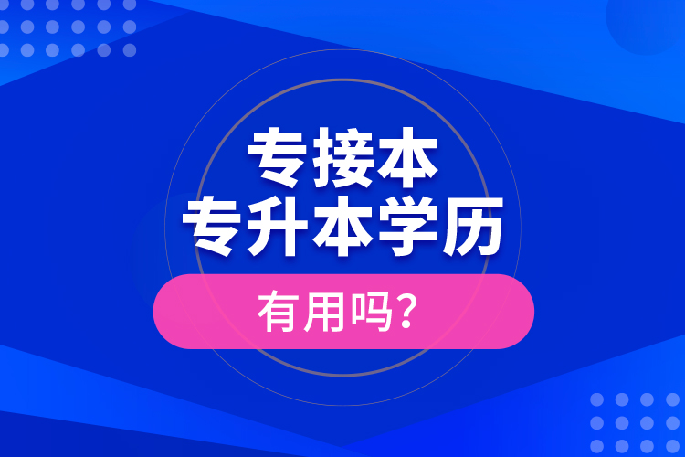 專接本、專升本學歷有用嗎？