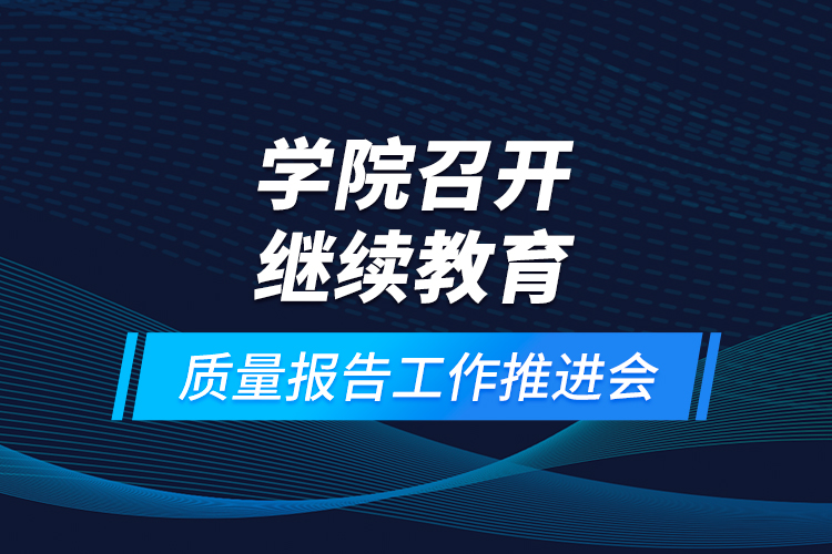 學(xué)院召開繼續(xù)教育質(zhì)量報(bào)告工作推進(jìn)會(huì)