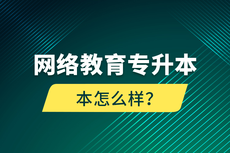 網(wǎng)絡(luò)教育專升本怎么樣？