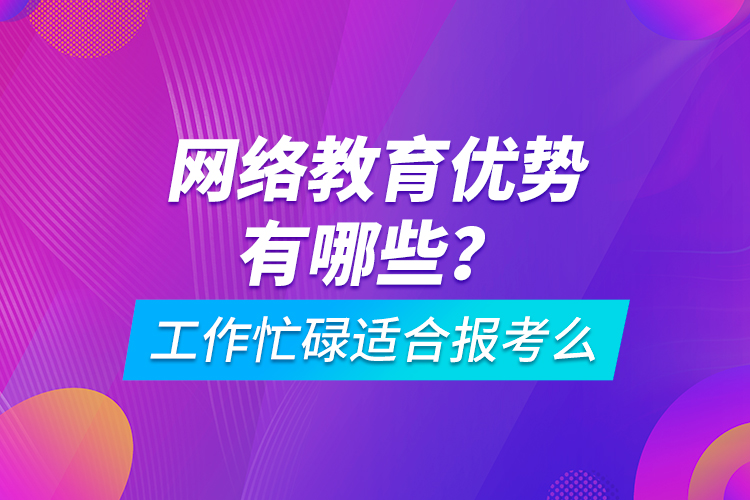 網(wǎng)絡(luò)教育優(yōu)勢有哪些？工作忙碌適合報考么