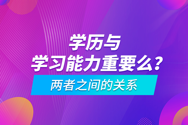 學(xué)歷與學(xué)習(xí)能力重要么？兩者之間的關(guān)系