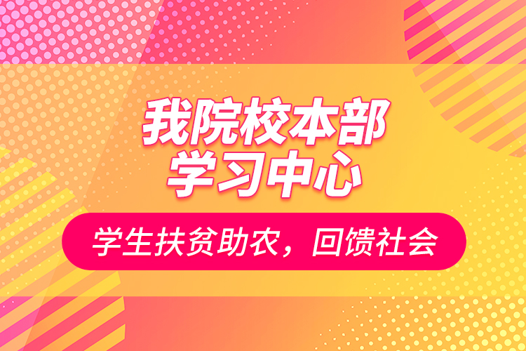 我院校本部學習中心學生扶貧助農(nóng)，回饋社會