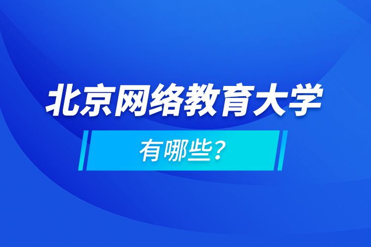 北京網(wǎng)絡教育大學有哪些？