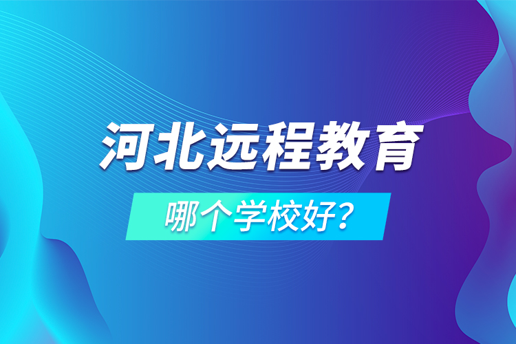 河北遠(yuǎn)程教育哪個(gè)學(xué)校好？