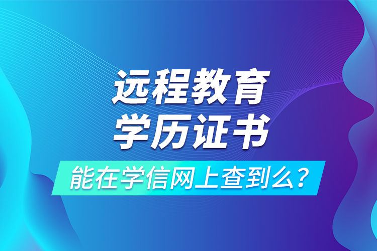 遠程教育學歷證書能在學信網上查到么？