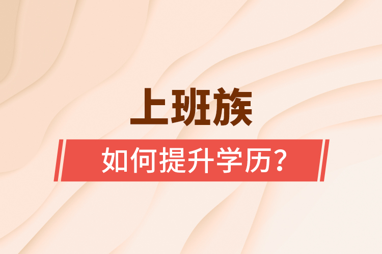 上班族如何提升學(xué)歷？