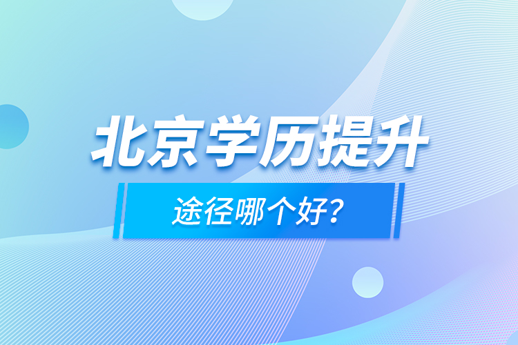 北京學(xué)歷提升途徑哪個(gè)好？