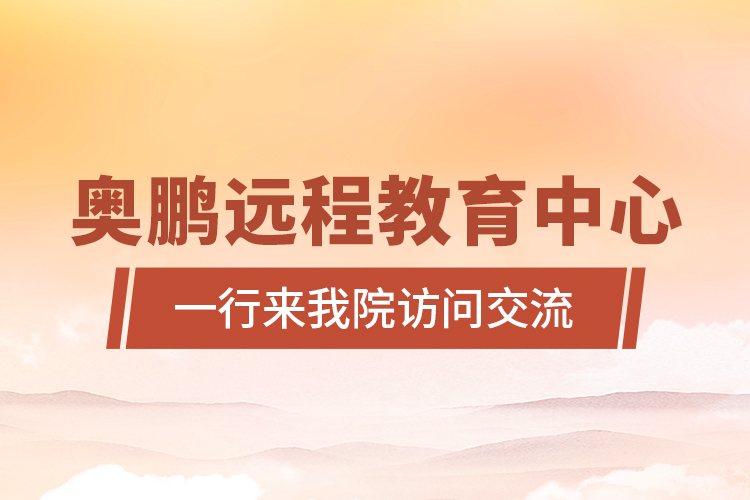 奧鵬遠程教育中心一行來我院訪問交流