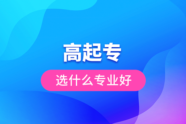 高起專選什么專業(yè)好