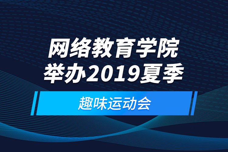 網(wǎng)絡(luò)教育學(xué)院舉辦2019夏季趣味運(yùn)動會