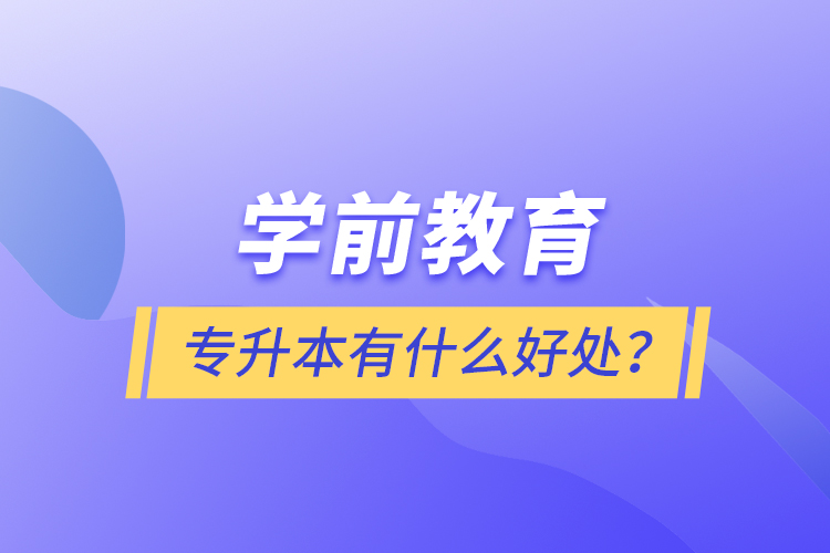 學(xué)前教育專升本有什么好處？