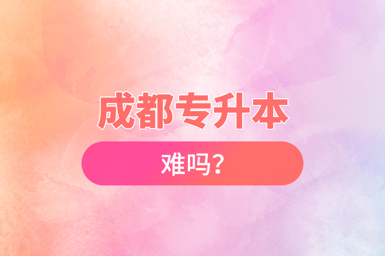 成都專升本難嗎？