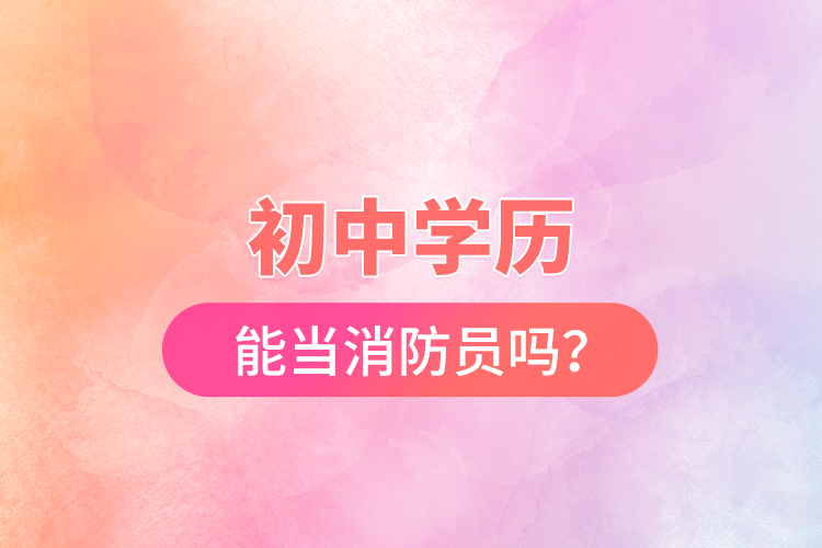 初中學(xué)歷能當(dāng)消防員嗎？