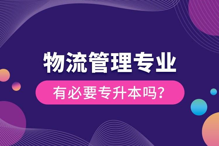 物流管理專業(yè)有必要專升本嗎？