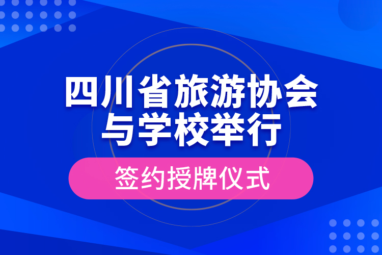 四川省旅游協(xié)會(huì)與學(xué)校舉行簽約授牌儀式