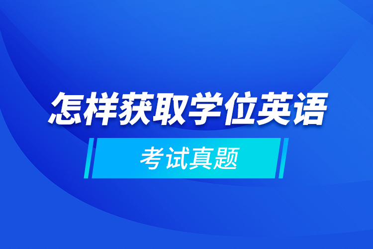 怎樣獲取學(xué)位英語(yǔ)考試真題