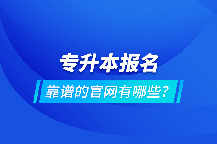 專升本報(bào)名靠譜的官網(wǎng)有哪些？