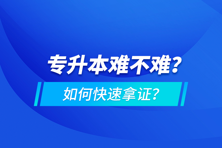 專升本難不難？如何快速拿證？