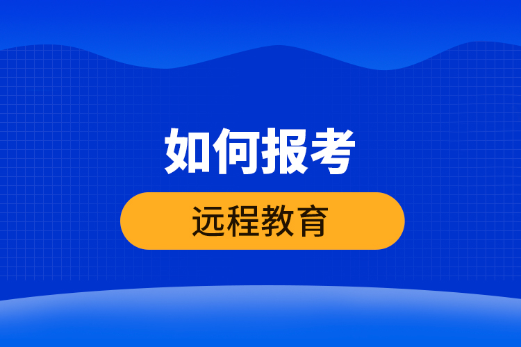 如何報(bào)考遠(yuǎn)程教育