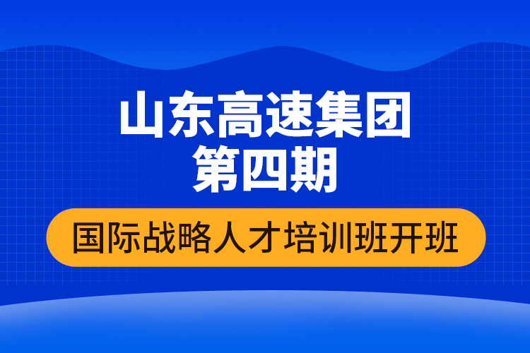 山東高速集團(tuán)第四期國際戰(zhàn)略人才培訓(xùn)班開班