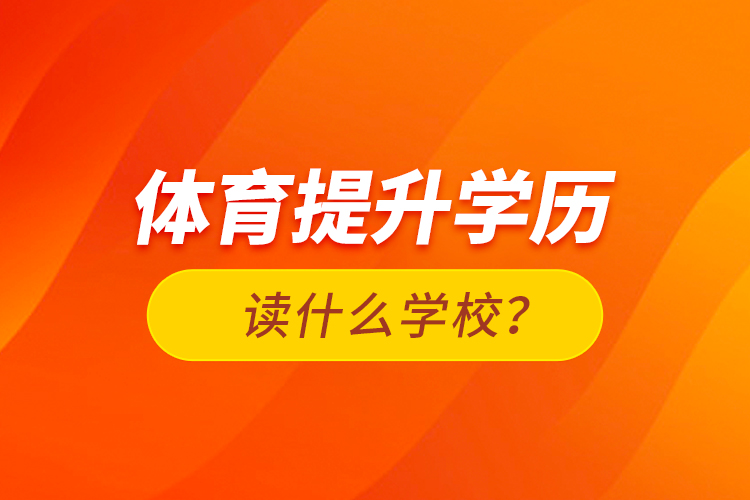 體育提升學(xué)歷讀什么學(xué)校？