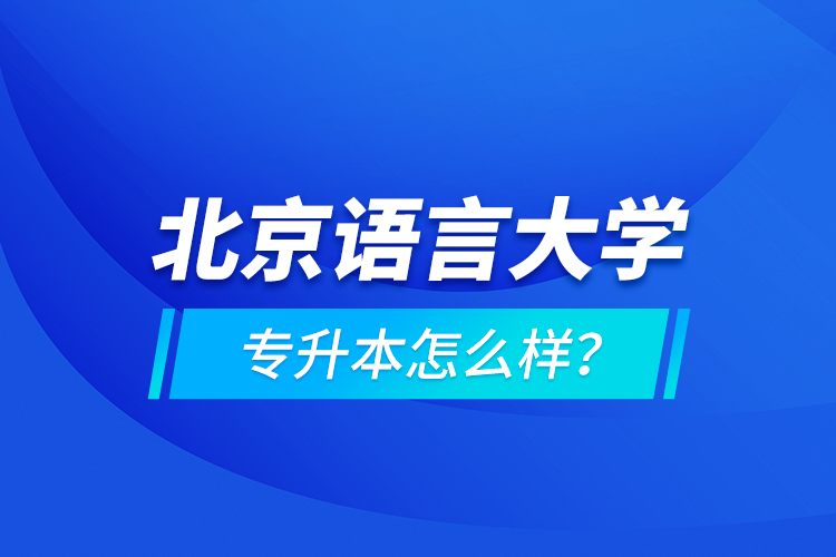 北京語(yǔ)言大學(xué)專升本怎么樣？