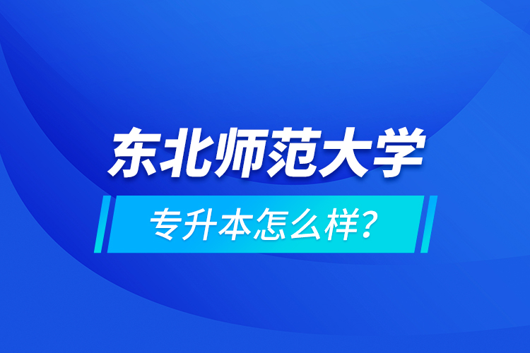 東北師范大學(xué)專升本怎么樣？