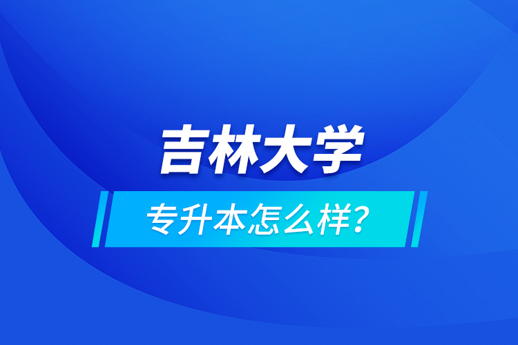 吉林大學(xué)專升本怎么樣？