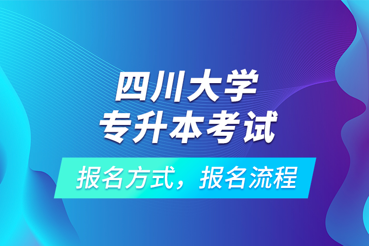 四川大學(xué)專(zhuān)升本考試報(bào)名方式，報(bào)名流程