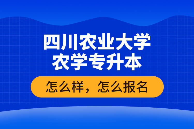 四川農(nóng)業(yè)大學(xué)農(nóng)學(xué)專升本怎么樣，怎么報名