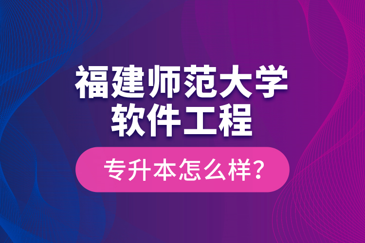 福建師范大學軟件工程專升本怎么樣？