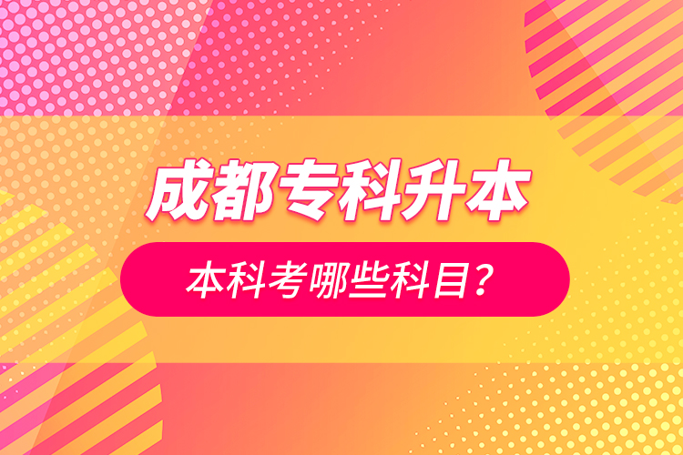 成都專科升本科考哪些科目？