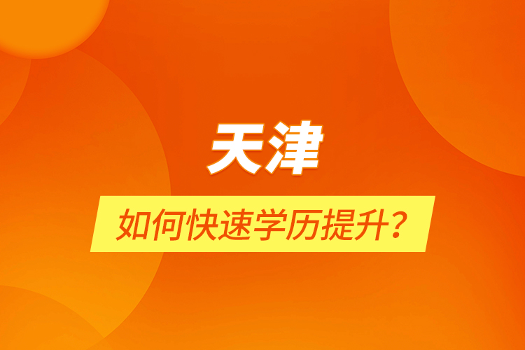 天津如何快速學(xué)歷提升？