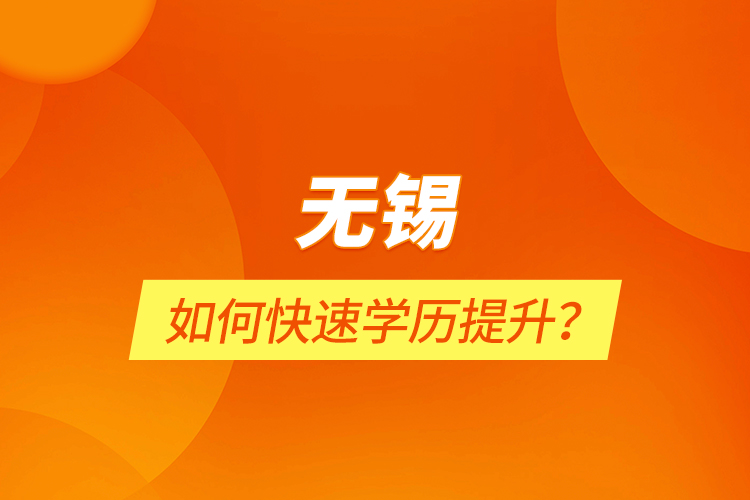 無錫如何快速學(xué)歷提升？