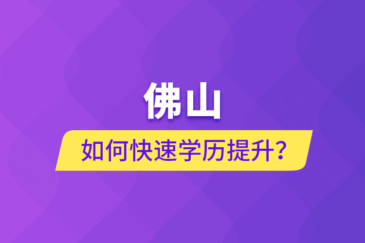 佛山如何快速學(xué)歷提升？