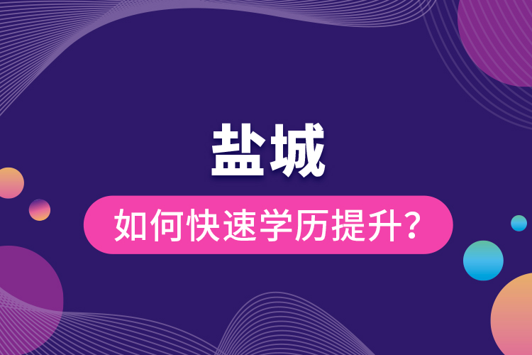 鹽城如何快速提升學(xué)歷？