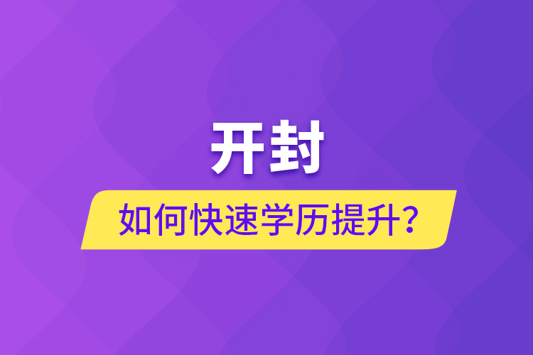 開封如何快速提升學歷？