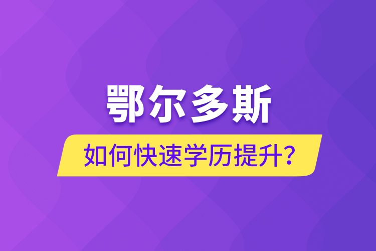 鄂爾多斯如何快速提升學歷？