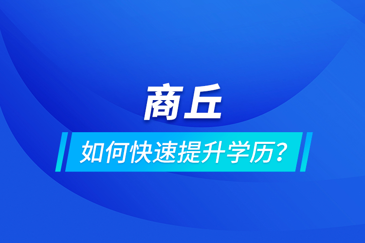 商丘如何快速提升學(xué)歷？