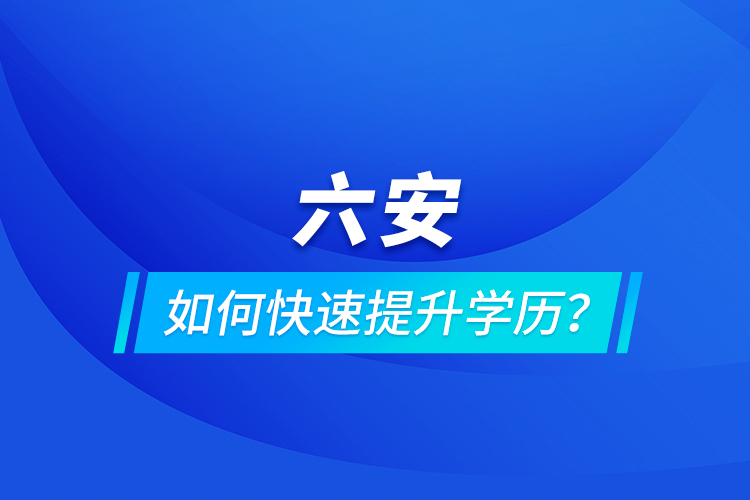 六安如何快速提升學(xué)歷？