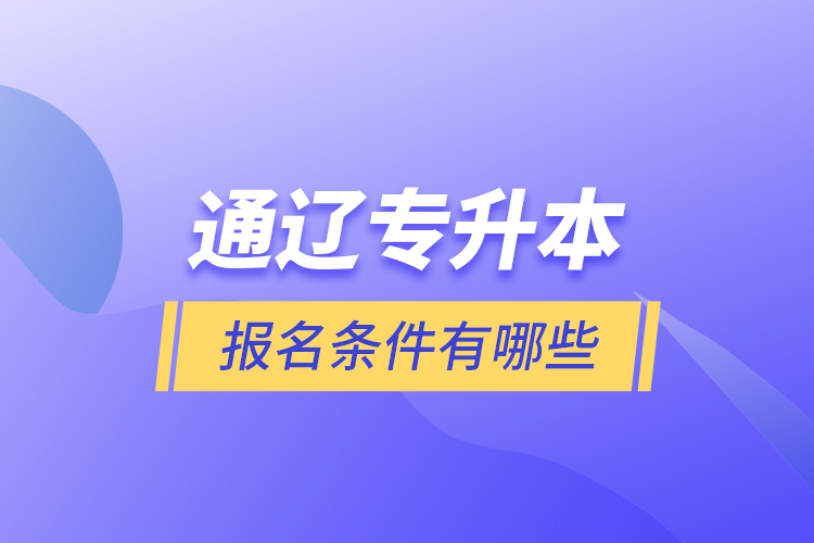 通遼專升本報(bào)名條件有哪些？