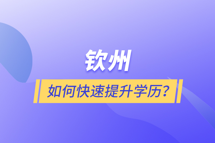 欽州如何快速提升學歷？