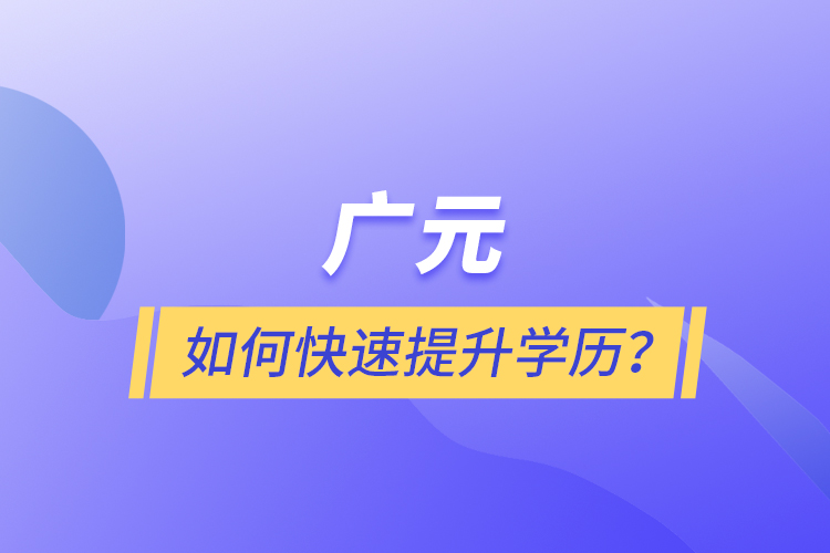 廣元如何快速提升學(xué)歷？