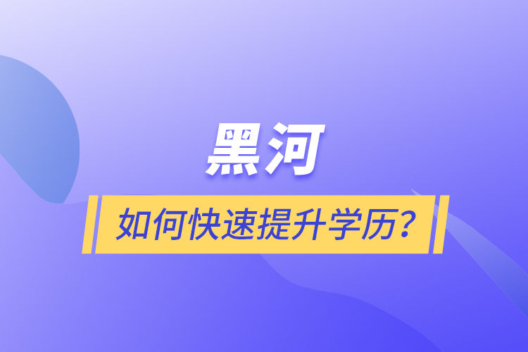 黑河如何快速提升學(xué)歷？