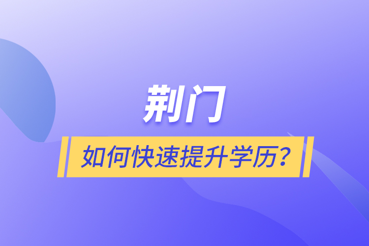 荊門如何快速提升學歷？