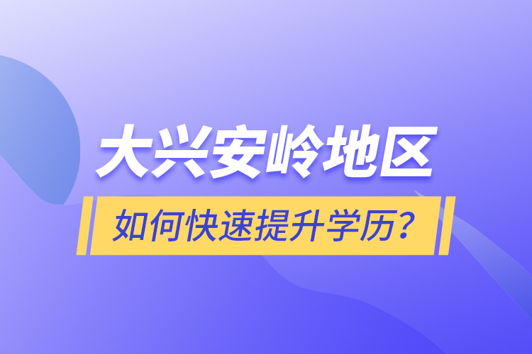 大興安嶺地區(qū)如何快速提升學歷？