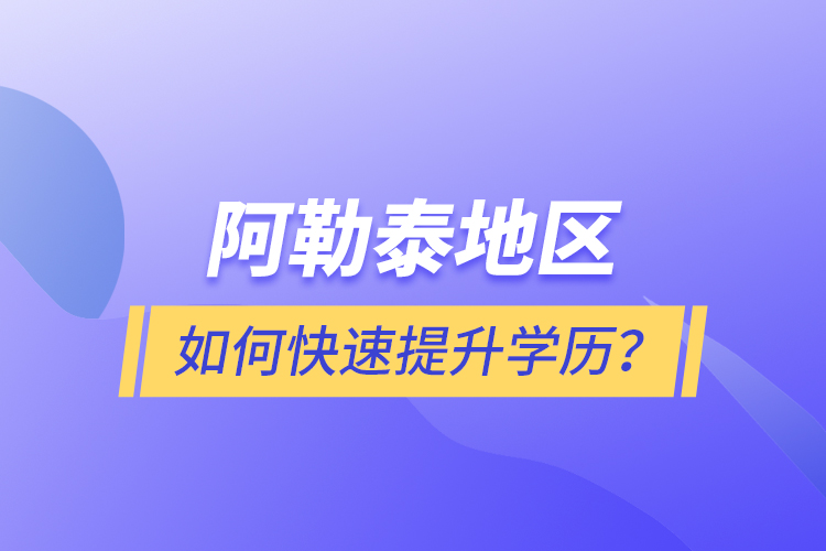 阿勒泰地區(qū)如何快速提升學(xué)歷？