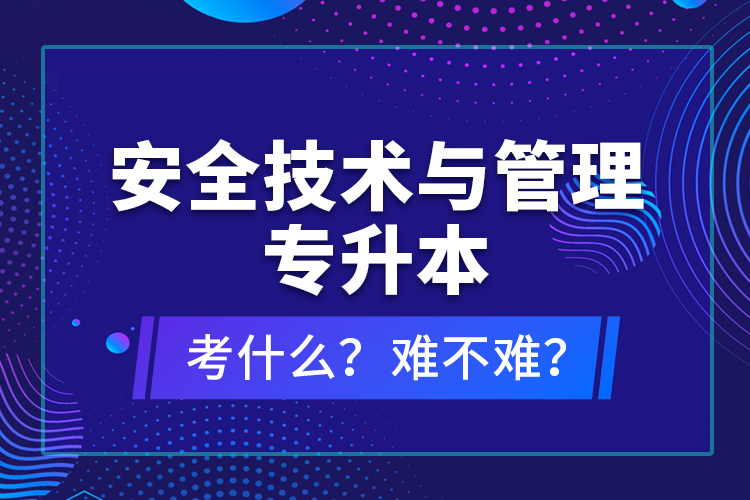 安全技術(shù)與管理專升本考什么？難不難？